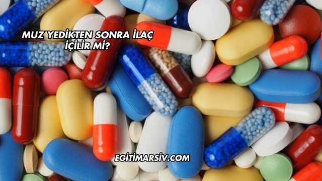 Muz Yedikten Sonra İlaç İçilir mi?
