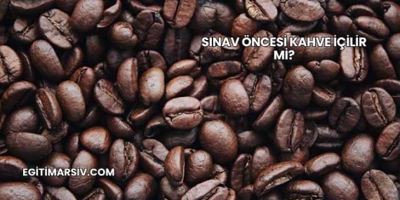 Sınav Öncesi Kahve İçilir mi?