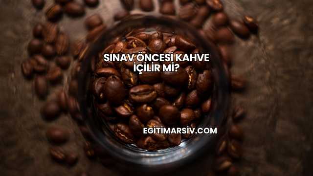 Sınav Öncesi Kahve İçilir mi?