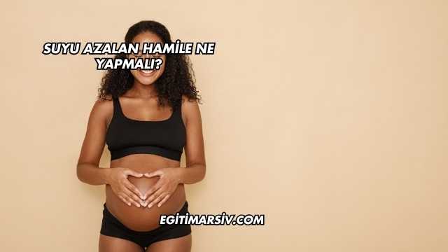 Suyu Azalan Hamile Ne Yapmalı?