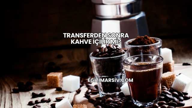 Transferden Sonra Kahve İçilir mi?