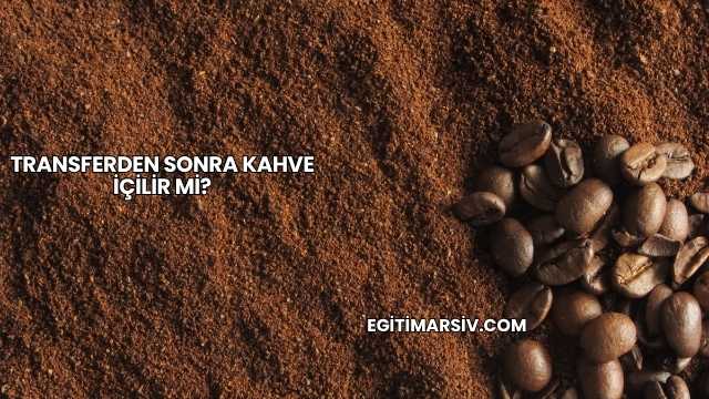Transferden Sonra Kahve İçilir mi?