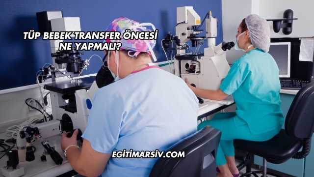 Tüp Bebek Transfer Öncesi Ne Yapmalı?