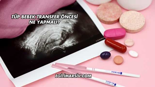 Tüp Bebek Transfer Öncesi Ne Yapmalı?