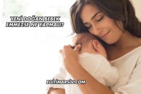 Yeni Doğan Bebek Emmezse Ne Yapmalı?