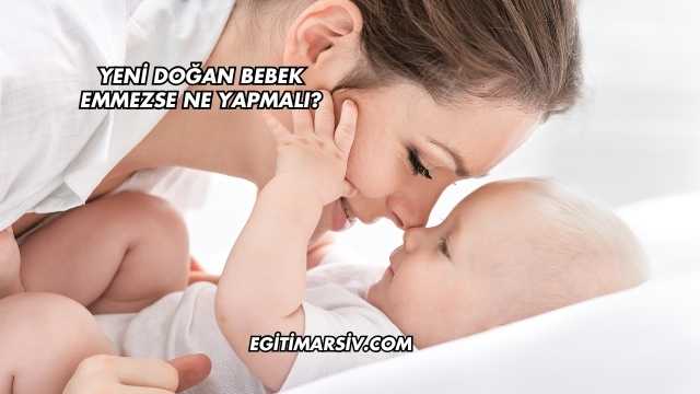 Yeni Doğan Bebek Emmezse Ne Yapmalı?