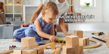 2 Buçuk Yaş Kreş İçin Uygun mu?