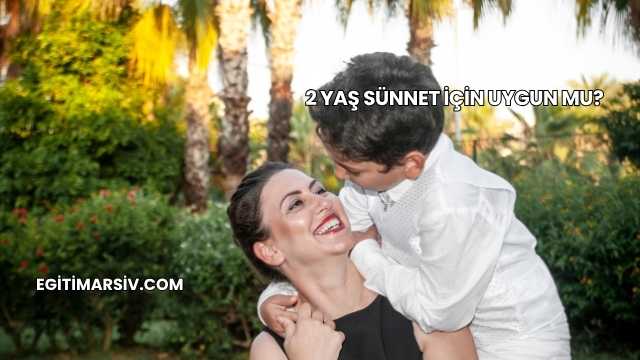 2 Yaş Sünnet İçin Uygun mu?