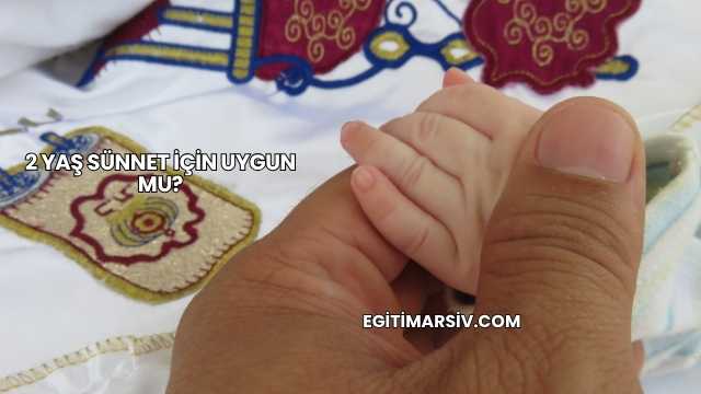 2 Yaş Sünnet İçin Uygun mu?