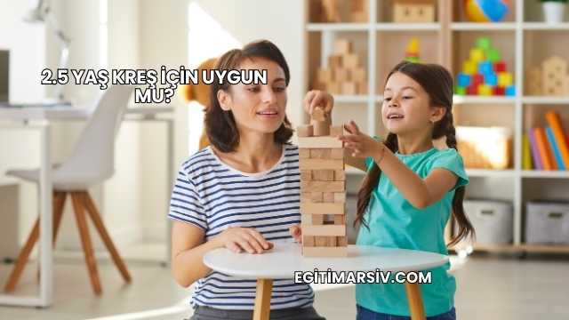 2.5 Yaş Kreş İçin Uygun mu?