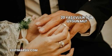 20 Yaş Evlilik İçin Uygun mu?