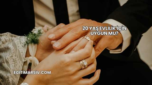 20 Yaş Evlilik İçin Uygun mu?
