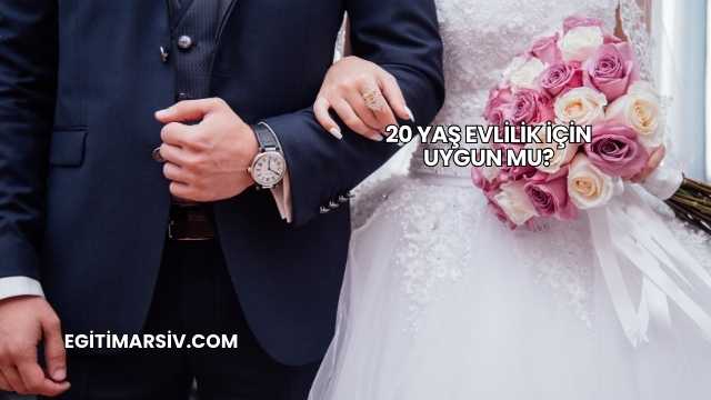 20 Yaş Evlilik İçin Uygun mu?