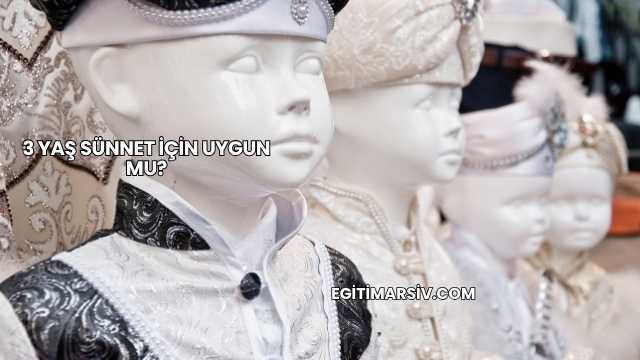 3 Yaş Sünnet İçin Uygun mu?