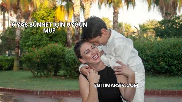6 Yaş Sünnet İçin Uygun mu?