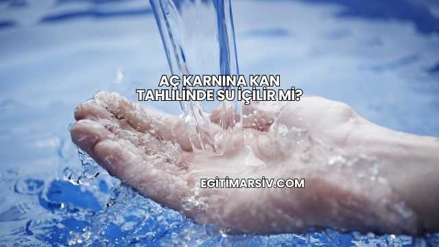 Aç Karnına Kan Tahlilinde Su İçilir mi?