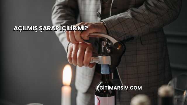Açılmış Şarap İçilir mi?