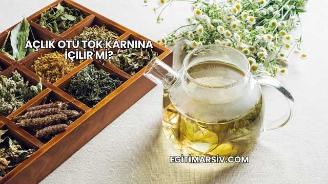 Açlık Otu Tok Karnına İçilir mi?