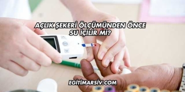 Açlık Şekeri Ölçümünden Önce Su İçilir mi?