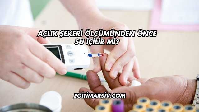 Açlık Şekeri Ölçümünden Önce Su İçilir mi?