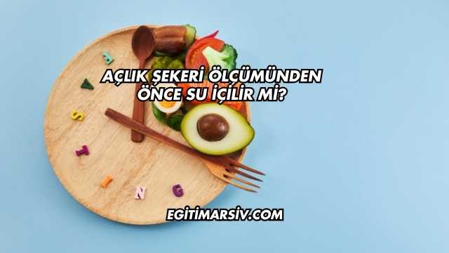 Açlık Şekeri Ölçümünden Önce Su İçilir mi?
