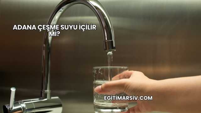Adana Çeşme Suyu İçilir mi?