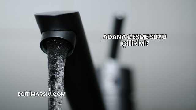 Adana Çeşme Suyu İçilir mi?