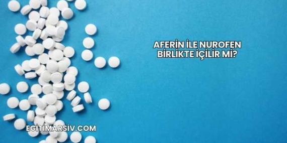 Aferin İle Nurofen Birlikte İçilir mi?