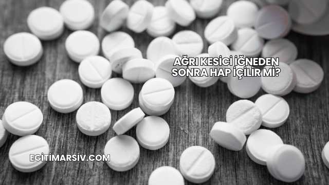 Ağrı Kesici İğneden Sonra Hap İçilir mi?