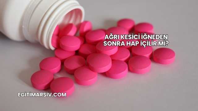 Ağrı Kesici İğneden Sonra Hap İçilir mi?