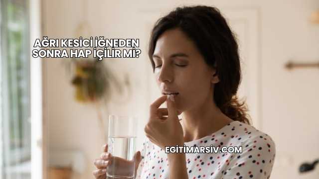 Ağrı Kesici İğneden Sonra Hap İçilir mi?