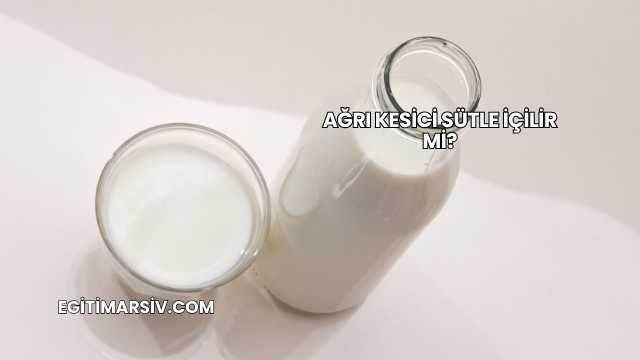 Ağrı Kesici Sütle İçilir mi?