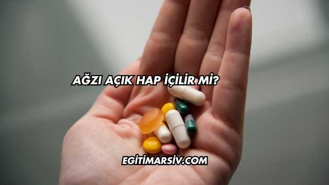 Ağzı Açık Hap İçilir mi