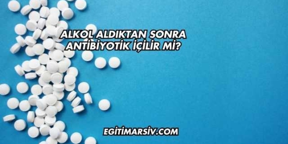 Alkol Aldıktan Sonra Antibiyotik İçilir mi?