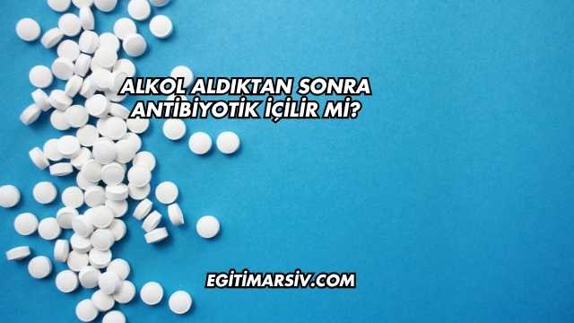 Alkol Aldıktan Sonra Antibiyotik İçilir mi?