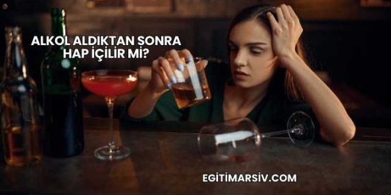 Alkol Aldıktan Sonra Hap İçilir mi?