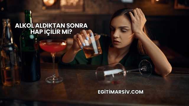 Alkol Aldıktan Sonra Hap İçilir mi?