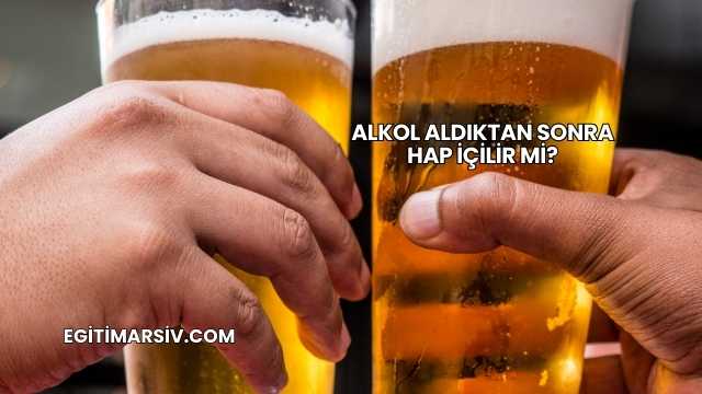 Alkol Aldıktan Sonra Hap İçilir mi?