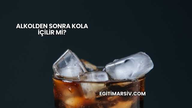 Alkolden Sonra Kola İçilir mi?