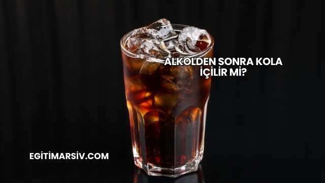Alkolden Sonra Kola İçilir mi?