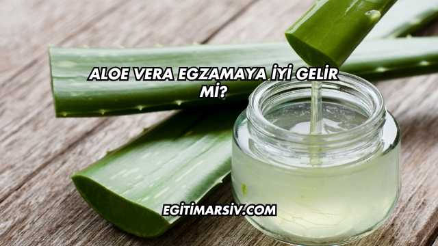 Aloe Vera Egzamaya İyi Gelir mi?