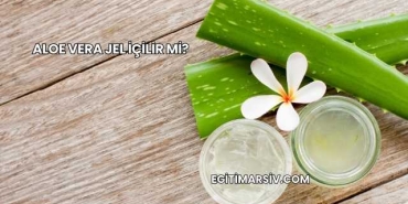 Aloe Vera Jel İçilir mi?