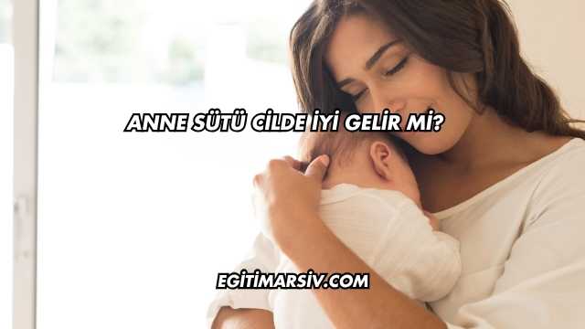 Anne Sütü Cilde İyi Gelir mi?