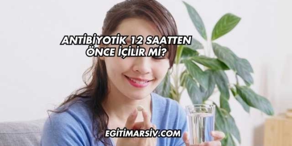 Antibiyotik 12 Saatten Önce İçilir mi?