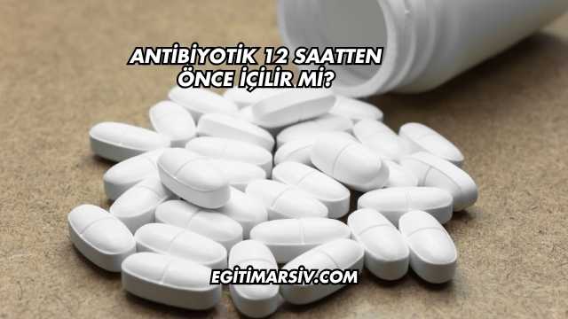 Antibiyotik 12 Saatten Önce İçilir mi?