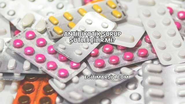 Antibiyotik Şurup Sütle İçilir mi?