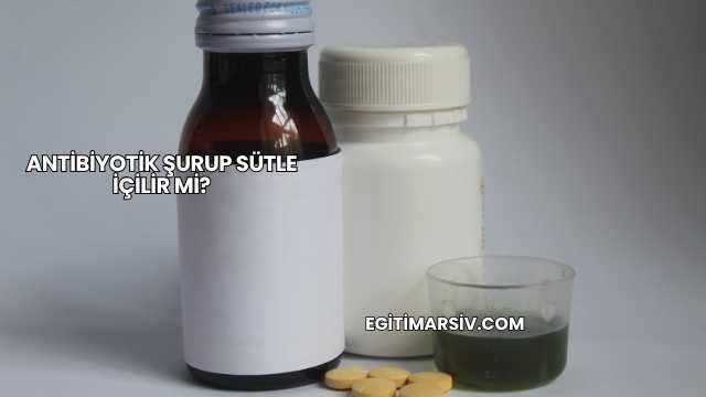 Antibiyotik Şurup Sütle İçilir mi?