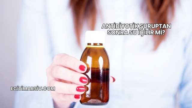 Antibiyotik Şuruptan Sonra Su İçilir mi?