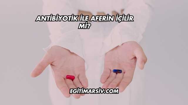 Antibiyotik ile Aferin İçilir mi?