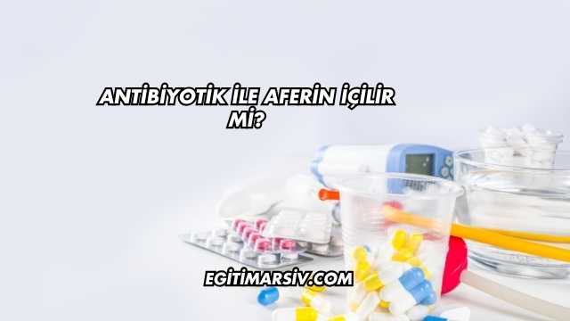 Antibiyotik ile Aferin İçilir mi?